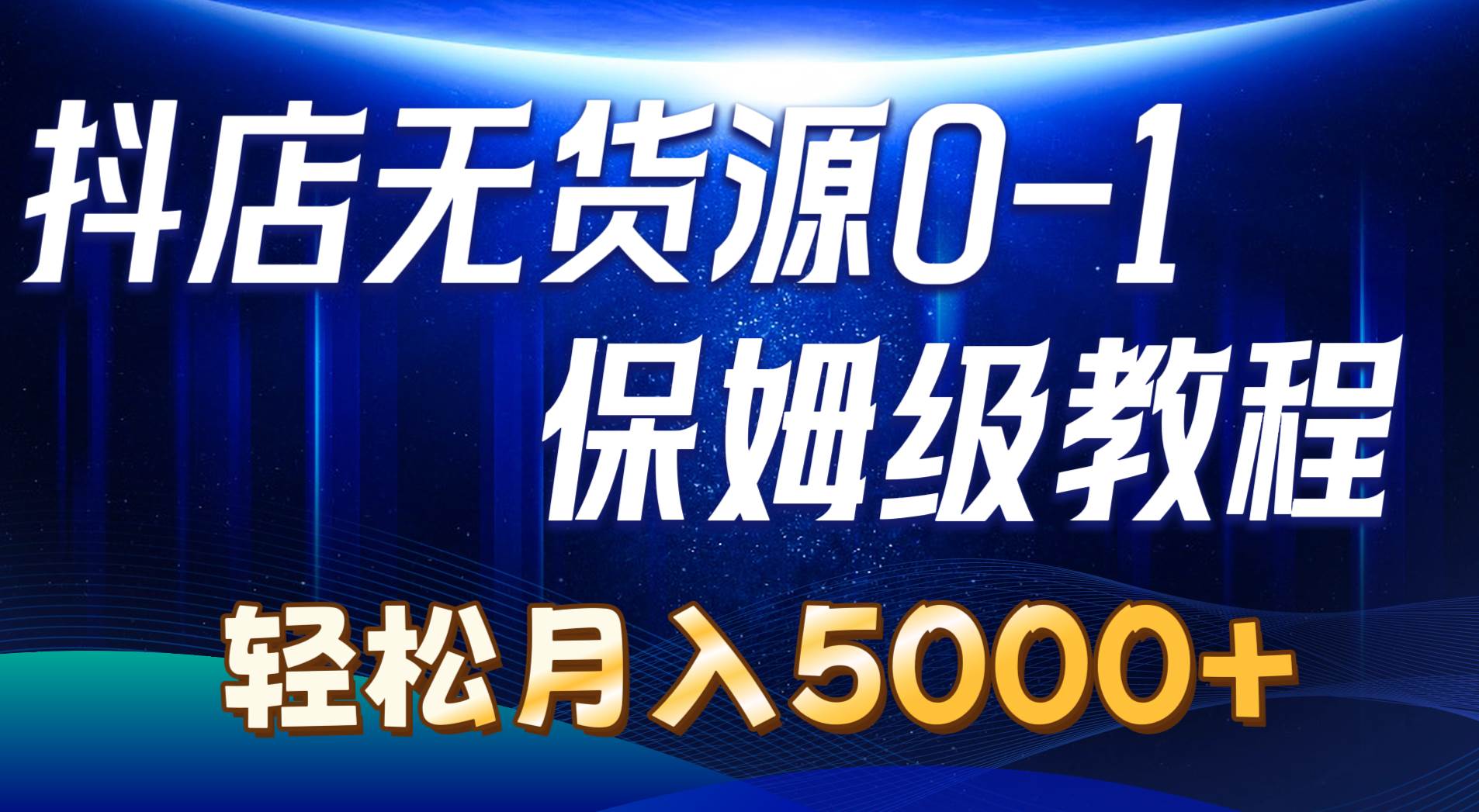 抖店无货源0到1详细实操教程：轻松月入5000+（7节）泓锦前程-网创项目资源站-副业项目-创业项目-搞钱项目泓锦前程