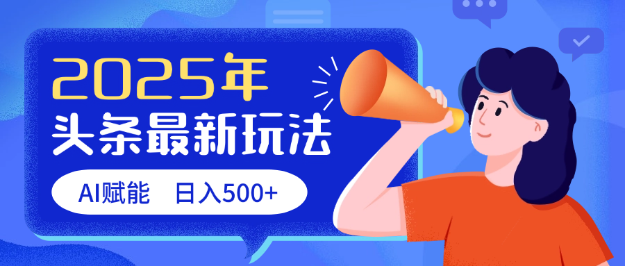 2025头条最新玩法 AI赋能 单日收益500+泓锦前程-网创项目资源站-副业项目-创业项目-搞钱项目泓锦前程