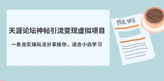 天涯论坛神帖引流变现虚拟项目，一条龙实操玩法分享给你（教程+资源）泓锦前程-网创项目资源站-副业项目-创业项目-搞钱项目泓锦前程