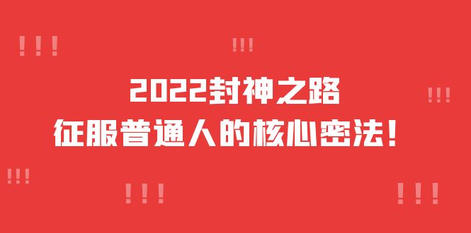 2022封神之路-征服普通人的核心密法，全面打通认知-价值6977元泓锦前程-网创项目资源站-副业项目-创业项目-搞钱项目泓锦前程