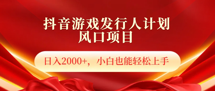 抖音游戏发行人风口项目，日入2000+，小白也可以轻松上手泓锦前程-网创项目资源站-副业项目-创业项目-搞钱项目泓锦前程