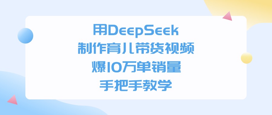 用DeepSeek制作育儿带货视频，手把手教学，爆10万单销量泓锦前程-网创项目资源站-副业项目-创业项目-搞钱项目泓锦前程