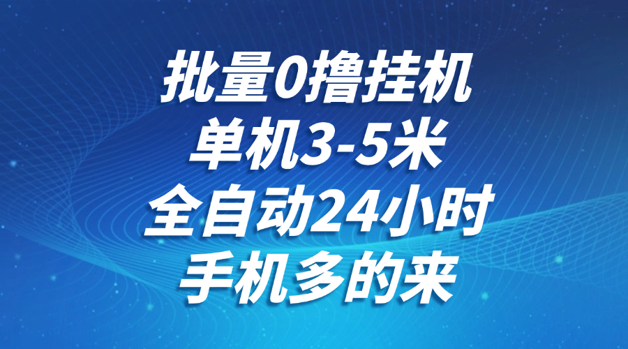 批量0撸全自动挂机，单机3-5米，全自动24小时，手机多的来，不养鸡，无风控，无网络限制泓锦前程-网创项目资源站-副业项目-创业项目-搞钱项目泓锦前程