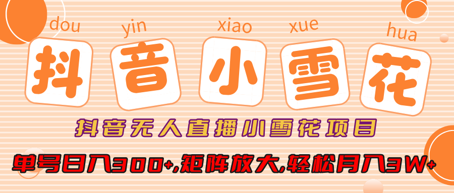 小雪花项目，抖音无人直播，单号日入300+,矩阵放大,轻松月入3W+泓锦前程-网创项目资源站-副业项目-创业项目-搞钱项目泓锦前程
