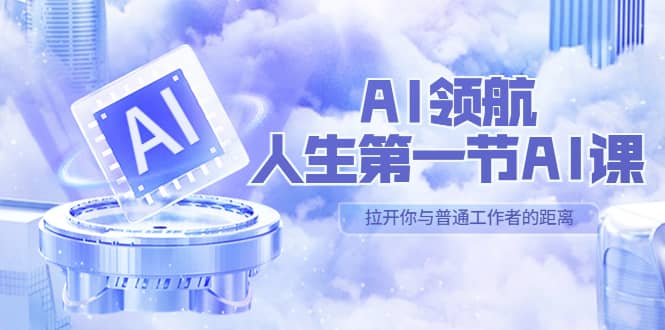 AI-领航-人生第一节-AI课，30位AI领域极客 汇集1000小时Al心得（保姆级）泓锦前程-网创项目资源站-副业项目-创业项目-搞钱项目泓锦前程
