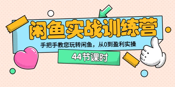 闲鱼实战训练营：手把手教您玩转闲鱼，从0到盈利实操（44节课时）泓锦前程-网创项目资源站-副业项目-创业项目-搞钱项目泓锦前程