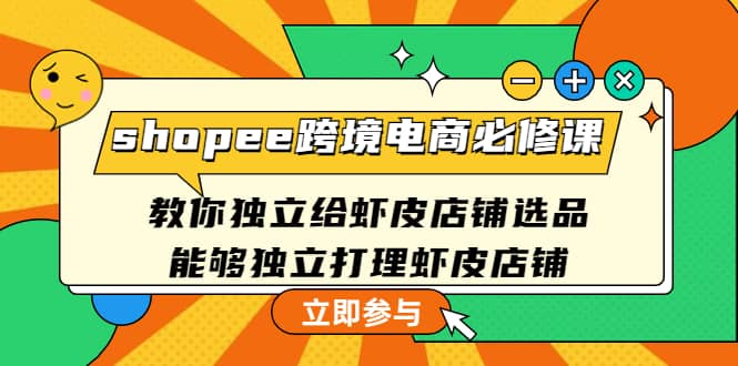 shopee跨境电商必修课：教你独立给虾皮店铺选品，能够独立打理虾皮店铺泓锦前程-网创项目资源站-副业项目-创业项目-搞钱项目泓锦前程