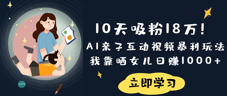 《10天吸粉18万！AI亲子互动视频暴利玩法，我靠晒女儿日赚1000+》泓锦前程-网创项目资源站-副业项目-创业项目-搞钱项目泓锦前程