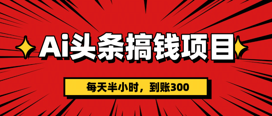 AI头条搞钱项目，一天半小时，到账300+泓锦前程-网创项目资源站-副业项目-创业项目-搞钱项目泓锦前程