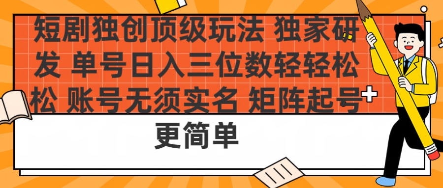 短剧独创顶级玩法 独家研发 单号日入三位数轻轻松松 账号无需实名 矩阵起号更简单泓锦前程-网创项目资源站-副业项目-创业项目-搞钱项目泓锦前程