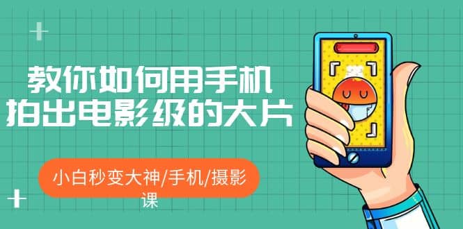 教你如何用手机拍出电影级的大片，小白秒变大神/手机/摄影课泓锦前程-网创项目资源站-副业项目-创业项目-搞钱项目泓锦前程