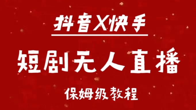 抖音快手短剧无人直播最新保姆级教程来了泓锦前程-网创项目资源站-副业项目-创业项目-搞钱项目泓锦前程