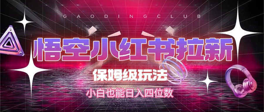 悟空小红书拉新，保姆级玩法，小白也能日入四位数泓锦前程-网创项目资源站-副业项目-创业项目-搞钱项目泓锦前程