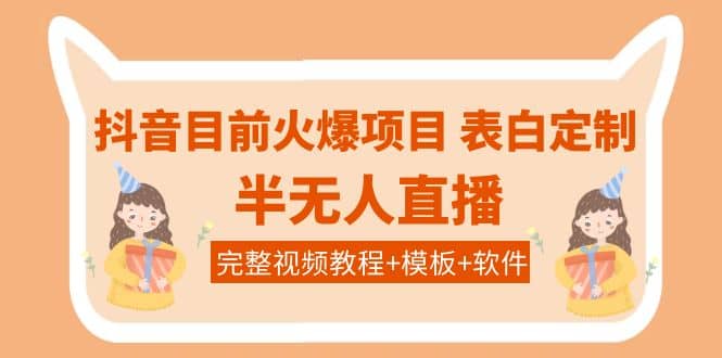 抖音目前火爆项目-表白定制：半无人直播，完整视频教程+模板+软件！泓锦前程-网创项目资源站-副业项目-创业项目-搞钱项目泓锦前程
