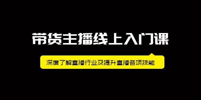带货主播线上入门课，深度了解直播行业及提升直播各项技能泓锦前程-网创项目资源站-副业项目-创业项目-搞钱项目泓锦前程