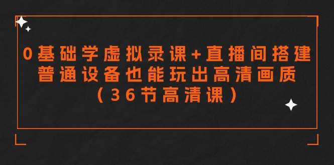 零基础学虚拟录课+直播间搭建，普通设备也能玩出高清画质（36节高清课）泓锦前程-网创项目资源站-副业项目-创业项目-搞钱项目泓锦前程