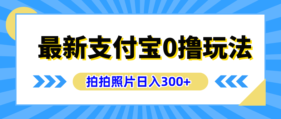 最新支付宝0撸玩法，拍照轻松赚收益，日入300+有手机就能做泓锦前程-网创项目资源站-副业项目-创业项目-搞钱项目泓锦前程