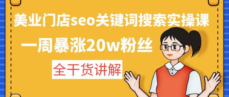 美业门店seo关键词搜索实操课：全干货讲解泓锦前程-网创项目资源站-副业项目-创业项目-搞钱项目泓锦前程