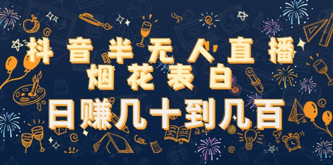 抖音半无人直播烟花表白（教程+视频模板素材）泓锦前程-网创项目资源站-副业项目-创业项目-搞钱项目泓锦前程