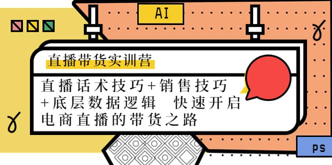 直播带货实训营：话术技巧+销售技巧+底层数据逻辑 快速开启直播带货之路泓锦前程-网创项目资源站-副业项目-创业项目-搞钱项目泓锦前程