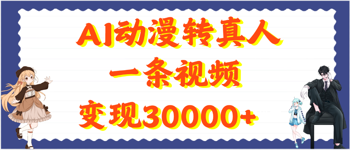 AI动漫转真人，一条视频变现30000+泓锦前程-网创项目资源站-副业项目-创业项目-搞钱项目泓锦前程