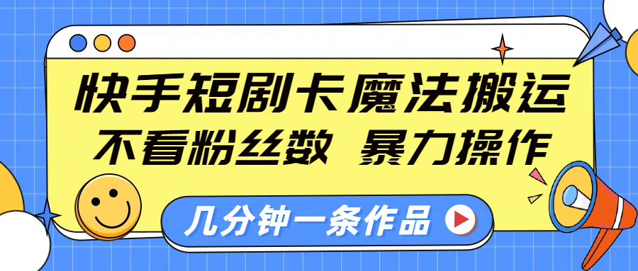 快手短剧卡魔法搬运，不看粉丝数，暴力操作，几分钟一条作品，小白也能快速上手！泓锦前程-网创项目资源站-副业项目-创业项目-搞钱项目泓锦前程