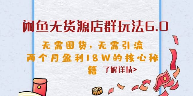 闲鱼无货源店群玩法6.0，无需囤货，无需引流，两个月盈利18W的核心秘籍泓锦前程-网创项目资源站-副业项目-创业项目-搞钱项目泓锦前程