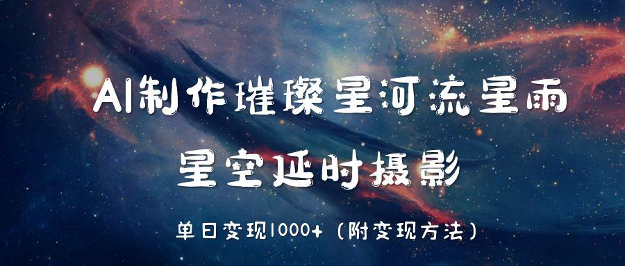 AI制作璀璨星河流星雨，星空延时摄影，单日变现1000+泓锦前程-网创项目资源站-副业项目-创业项目-搞钱项目泓锦前程