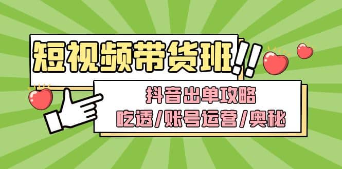 短视频带货内训营：抖音出单攻略，吃透/账号运营/奥秘，轻松带货泓锦前程-网创项目资源站-副业项目-创业项目-搞钱项目泓锦前程