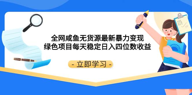 全网咸鱼无货源最新暴力变现 绿色项目每天稳定日入四位数收益泓锦前程-网创项目资源站-副业项目-创业项目-搞钱项目泓锦前程