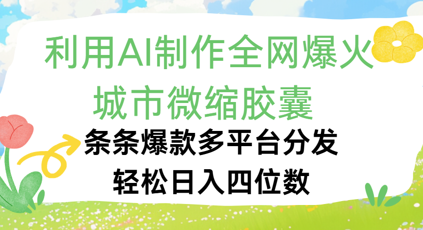 利用Ai制作全网爆火的城市微缩胶囊，条条爆款，多平台分发，轻松日入四位数泓锦前程-网创项目资源站-副业项目-创业项目-搞钱项目泓锦前程