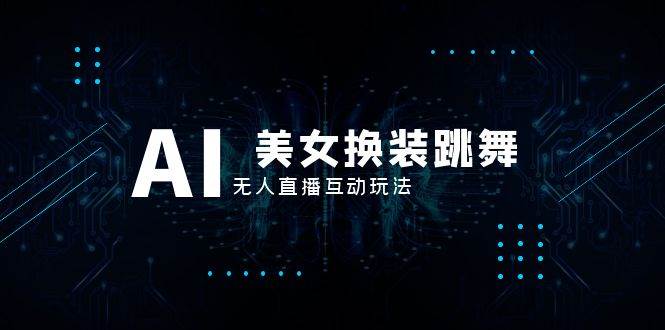 抖音最新最火【AI美女换装跳舞】无人直播互动玩法（含全套开播教程+软件+视频素材+音效）泓锦前程-网创项目资源站-副业项目-创业项目-搞钱项目泓锦前程