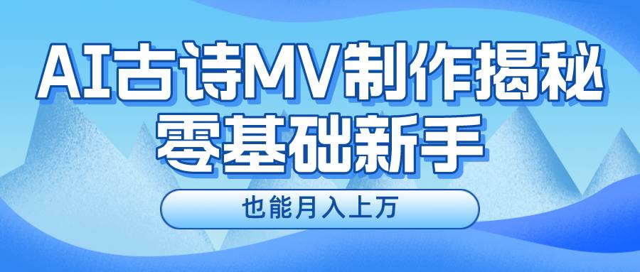 新手必看，利用AI制作古诗MV，快速实现月入上万泓锦前程-网创项目资源站-副业项目-创业项目-搞钱项目泓锦前程