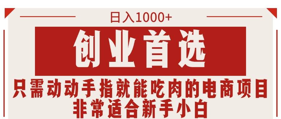 只需动动手指就能吃肉的电商项目，日入1000+，创业首选，非常适合新手小白泓锦前程-网创项目资源站-副业项目-创业项目-搞钱项目泓锦前程