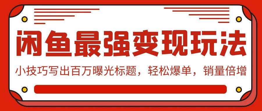 闲鱼最强变现玩法：小技巧写出百万曝光标题，轻松爆单，销量倍增泓锦前程-网创项目资源站-副业项目-创业项目-搞钱项目泓锦前程