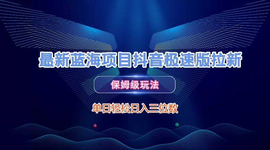 最新蓝海项目抖音极速版拉新，保姆级玩法，单日轻松日入三位数泓锦前程-网创项目资源站-副业项目-创业项目-搞钱项目泓锦前程