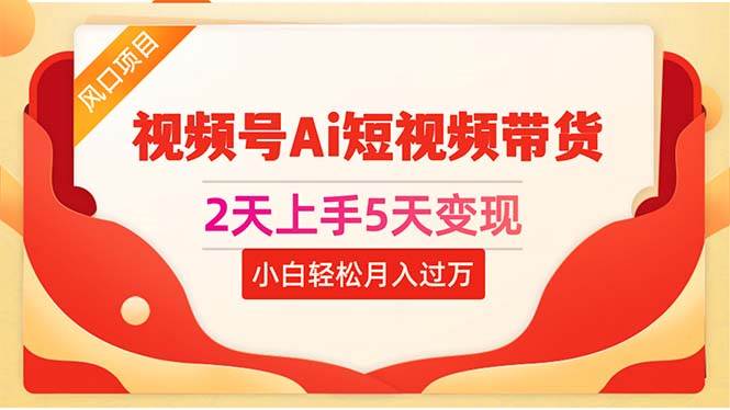 2天上手5天变现视频号Ai短视频带货0粉丝0基础小白轻松月入过万泓锦前程-网创项目资源站-副业项目-创业项目-搞钱项目泓锦前程