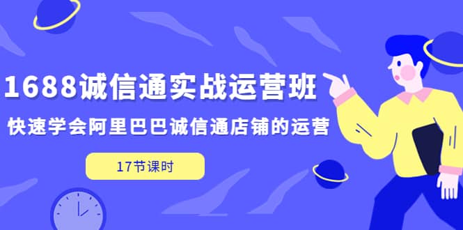 1688诚信通实战运营班，快速学会阿里巴巴诚信通店铺的运营(17节课)泓锦前程-网创项目资源站-副业项目-创业项目-搞钱项目泓锦前程