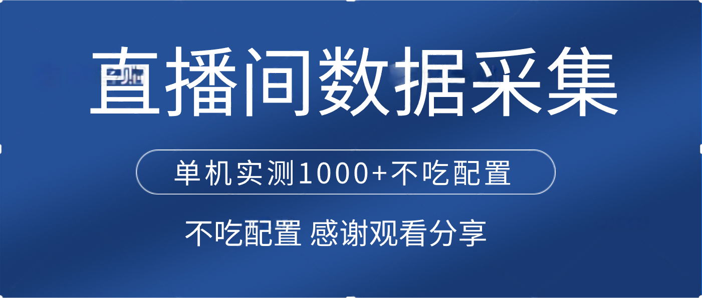 直播间数据采集 单机实测1000+不吃配置 矩阵运行泓锦前程-网创项目资源站-副业项目-创业项目-搞钱项目泓锦前程