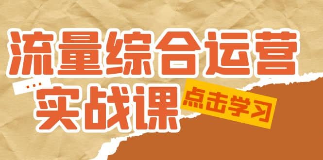 流量综合·运营实战课：短视频、本地生活、个人IP知识付费、直播带货运营泓锦前程-网创项目资源站-副业项目-创业项目-搞钱项目泓锦前程