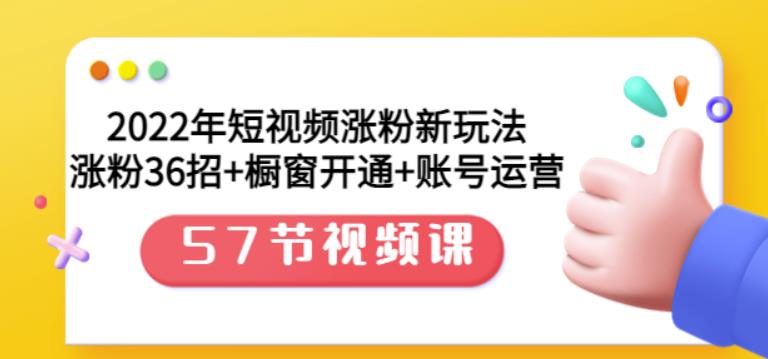 2022年短视频涨粉新玩法：涨粉36招+橱窗开通+账号运营（57节视频课）泓锦前程-网创项目资源站-副业项目-创业项目-搞钱项目泓锦前程