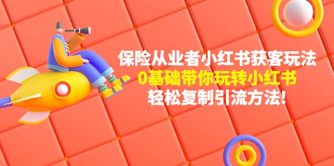 保险从业者的小红书获客玩法：0基础带你玩转小红书泓锦前程-网创项目资源站-副业项目-创业项目-搞钱项目泓锦前程
