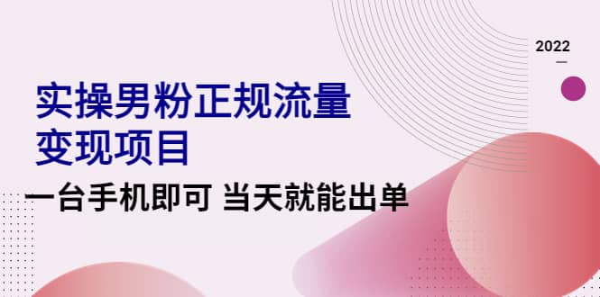 2022实操男粉正规流量变现项目，一台手机即可 当天就能出单【视频课程】泓锦前程-网创项目资源站-副业项目-创业项目-搞钱项目泓锦前程