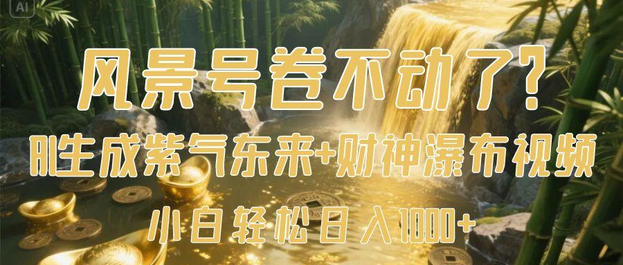 风景号卷不动了？AI一键生成紫气东来+财神瀑布视频，小白轻松日入1000+泓锦前程-网创项目资源站-副业项目-创业项目-搞钱项目泓锦前程