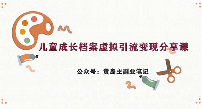 副业拆解：儿童成长档案虚拟资料变现副业，一条龙实操玩法（教程+素材）泓锦前程-网创项目资源站-副业项目-创业项目-搞钱项目泓锦前程