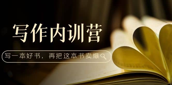 写作内训营：百万级大佬教你如何写一本好书，再把这本书卖爆泓锦前程-网创项目资源站-副业项目-创业项目-搞钱项目泓锦前程