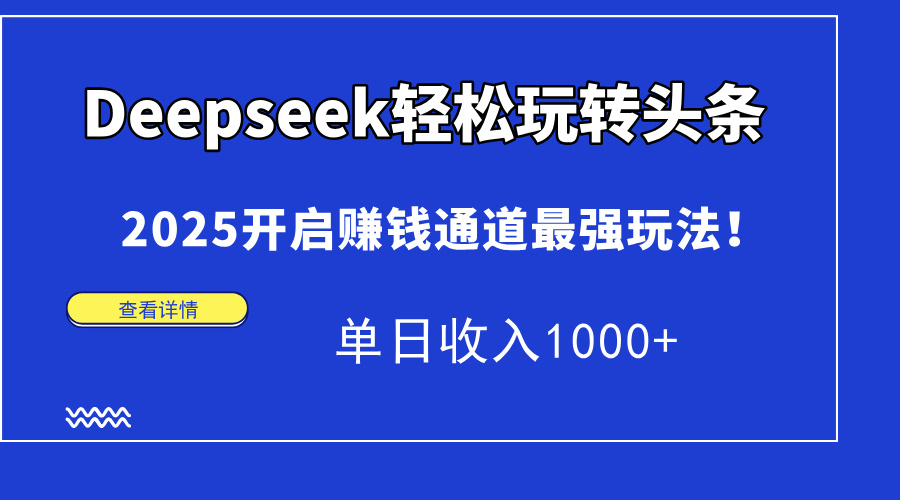 Deepseek轻松玩转头条，2025开启赚钱通道最强玩法！单日收入1000+泓锦前程-网创项目资源站-副业项目-创业项目-搞钱项目泓锦前程