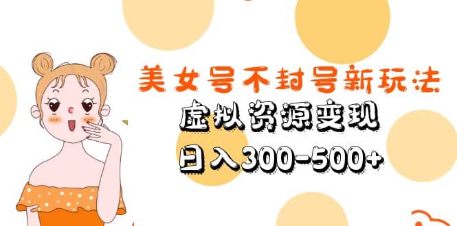 美女号不封号新玩法，虚拟资源变现泓锦前程-网创项目资源站-副业项目-创业项目-搞钱项目泓锦前程