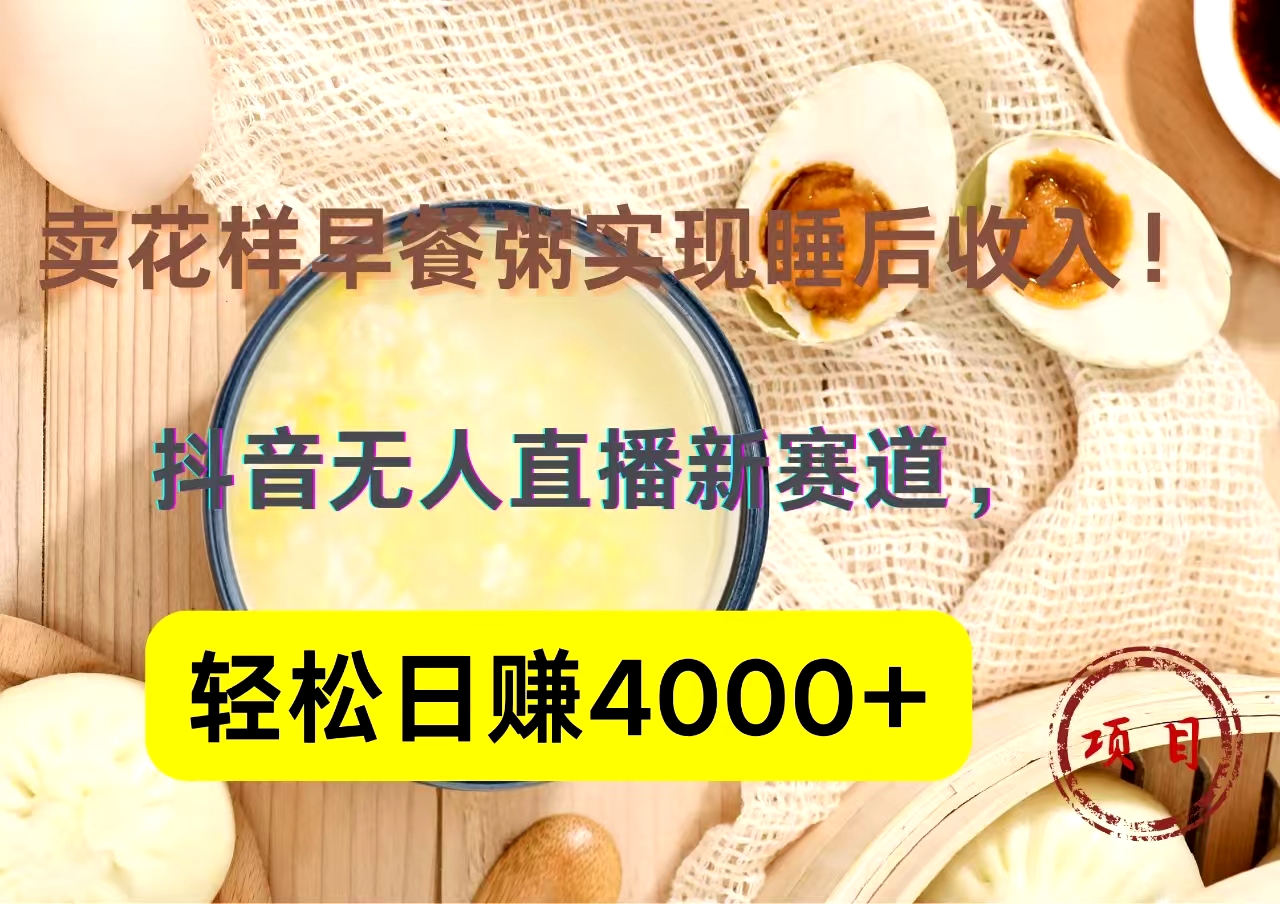 抖音卖花样早餐粥直播新赛道，轻松日赚4000+实现睡后收入！泓锦前程-网创项目资源站-副业项目-创业项目-搞钱项目泓锦前程
