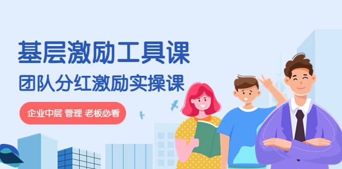 《基层激励工具课》+《团队分红激励实操课》企业中层 管理 老板必看泓锦前程-网创项目资源站-副业项目-创业项目-搞钱项目泓锦前程